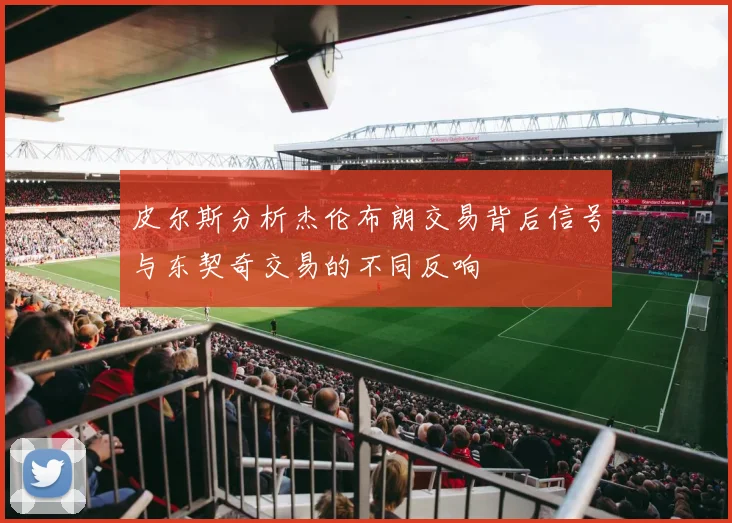 皮尔斯分析杰伦布朗交易背后信号与东契奇交易的不同反响