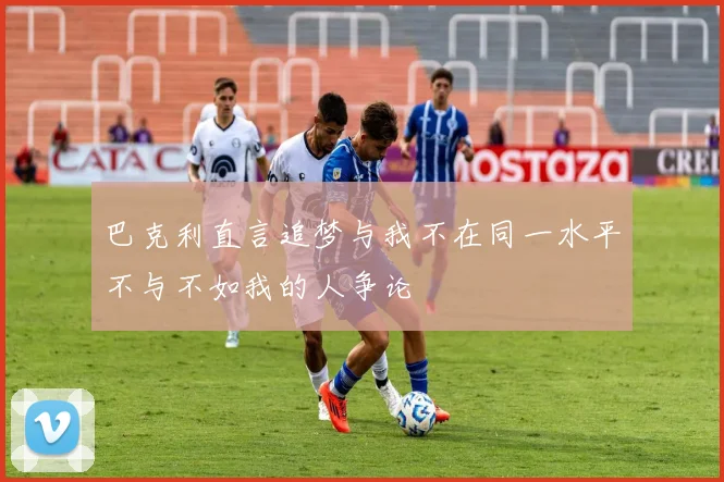巴克利直言追梦与我不在同一水平不与不如我的人争论