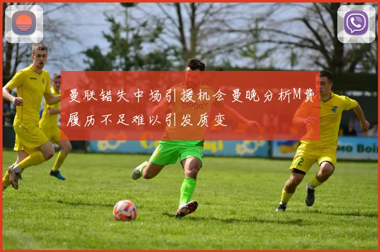 曼联错失中场引援机会曼晚分析M费履历不足难以引发质变