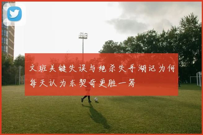 文班关键失误与绝杀失手湖记为何每天认为东契奇更胜一筹
