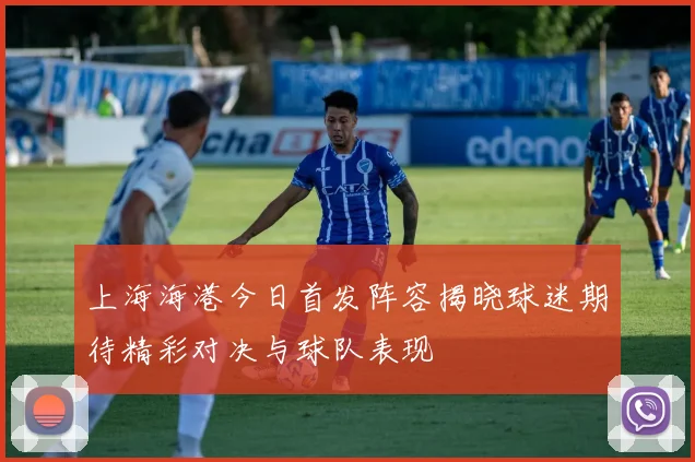 上海海港今日首发阵容揭晓球迷期待精彩对决与球队表现