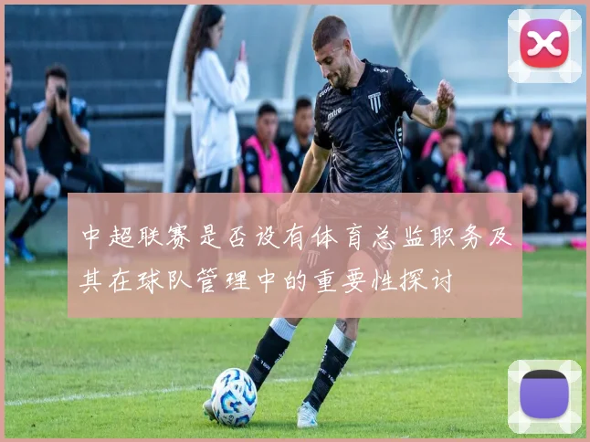 中超联赛是否设有体育总监职务及其在球队管理中的重要性探讨
