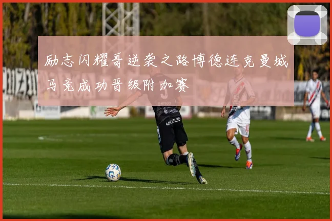 励志闪耀哥逆袭之路博德连克曼城马竞成功晋级附加赛